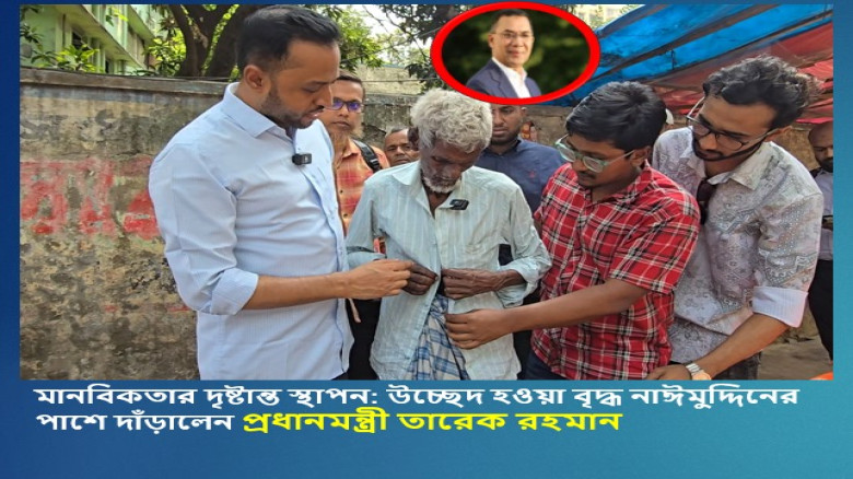 মানবিকতার দৃষ্টান্ত স্থাপন: উচ্ছেদ হওয়া বৃদ্ধ নাঈমুদ্দিনের পাশে দাঁড়ালেন প্রধানমন্ত্রী তারেক রহমান...
