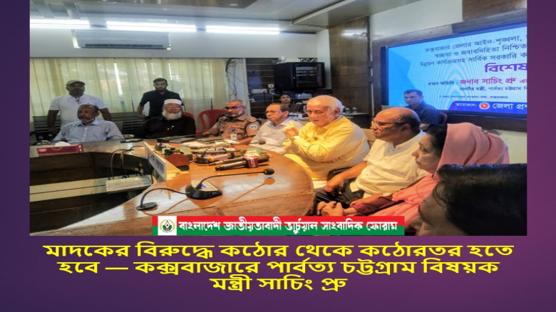 মাদকের বিরুদ্ধে কঠোর থেকে কঠোরতর হতে হবে — কক্সবাজারে পার্বত্য চট্টগ্রাম বিষয়ক মন্ত্রী সাচিং প্রু...